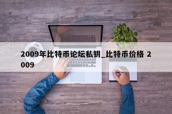 2009年比特币论坛私钥_比特币价格 2009-第1张图片-币选网