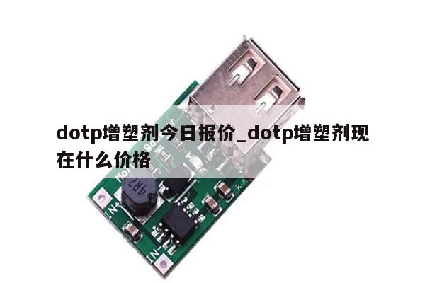dotp增塑剂今日报价_dotp增塑剂现在什么价格-第1张图片-币选网