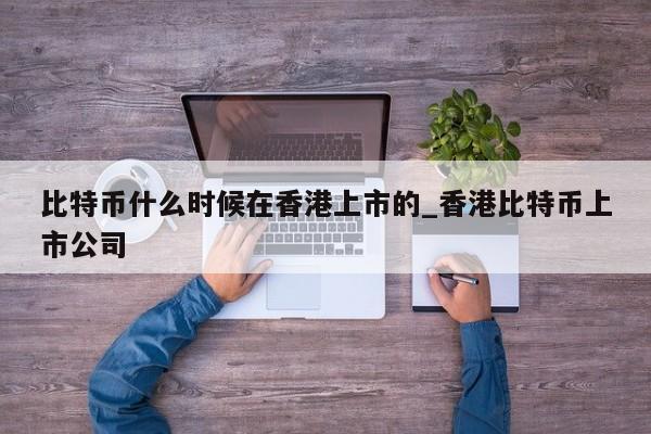 比特币什么时候在香港上市的_香港比特币上市公司-第1张图片-币选网