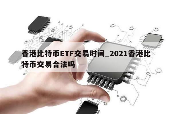 香港比特币ETF交易时间_2021香港比特币交易合法吗-第1张图片-币选网