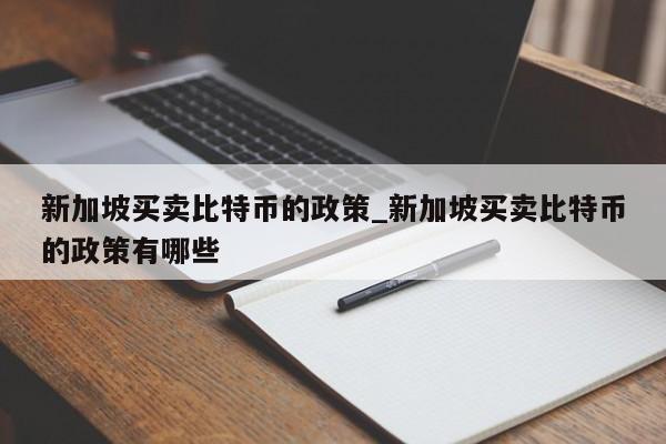 新加坡买卖比特币的政策_新加坡买卖比特币的政策有哪些-第1张图片-币选网