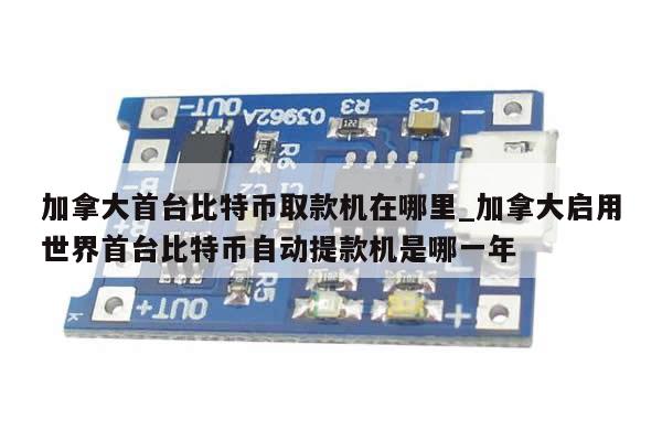 加拿大首台比特币取款机在哪里_加拿大启用世界首台比特币自动提款机是哪一年-第1张图片-币选网