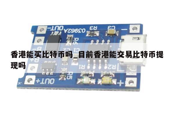 香港能买比特币吗_目前香港能交易比特币提现吗-第1张图片-币选网