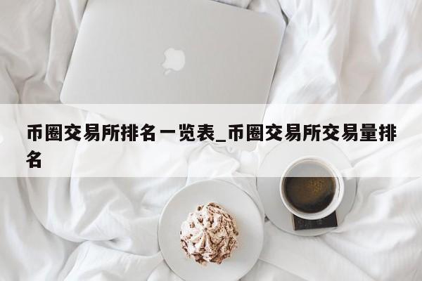 币圈交易所排名一览表_币圈交易所交易量排名-第1张图片-币选网