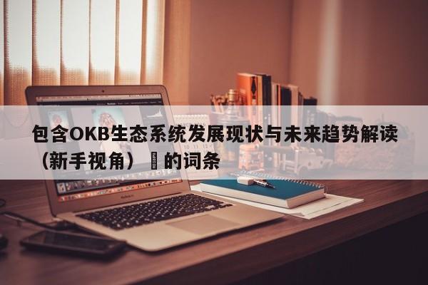 包含OKB生态系统发展现状与未来趋势解读（新手视角）​的词条-第1张图片-币选网