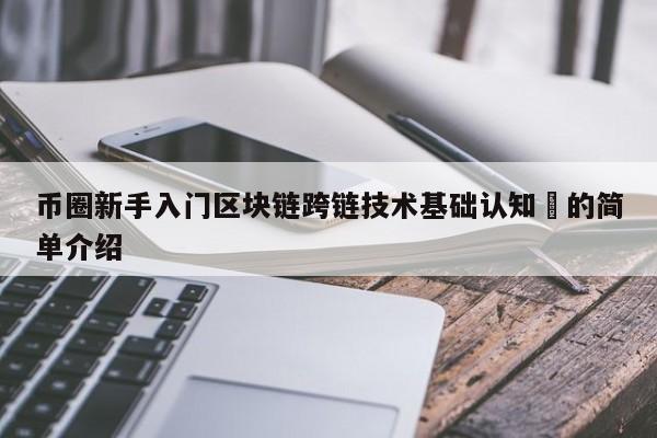 币圈新手入门区块链跨链技术基础认知​的简单介绍-第1张图片-币选网