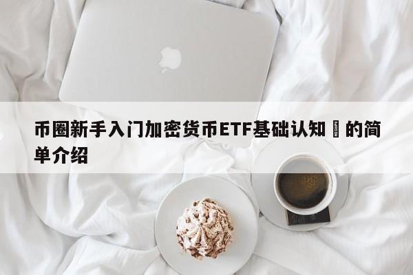 币圈新手入门加密货币ETF基础认知​的简单介绍-第1张图片-币选网