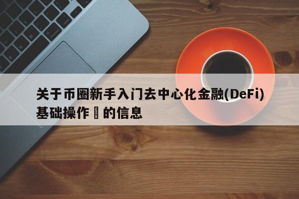 关于币圈新手入门去中心化金融(DeFi)基础操作​的信息-第1张图片-币选网