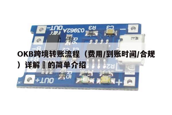 OKB跨境转账流程（费用/到账时间/合规）详解​的简单介绍-第1张图片-币选网