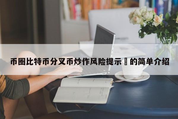币圈比特币分叉币炒作风险提示​的简单介绍-第1张图片-币选网