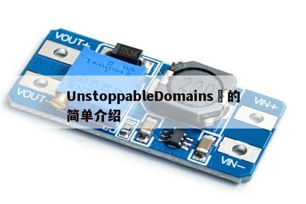 UnstoppableDomains​的简单介绍-第1张图片-币选网