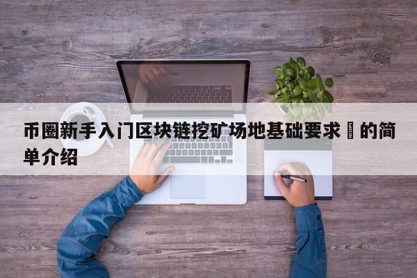 币圈新手入门区块链挖矿场地基础要求​的简单介绍-第1张图片-币选网