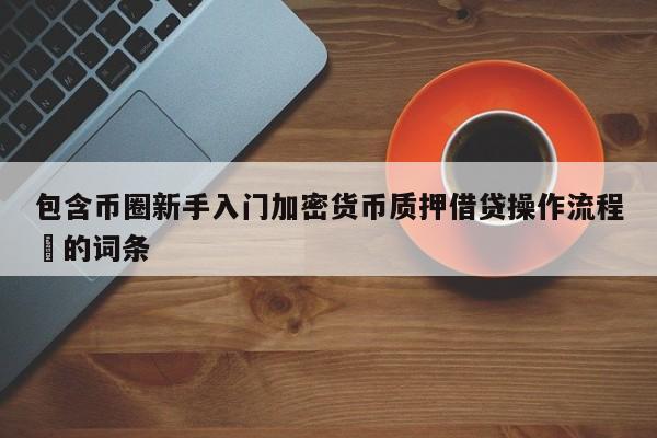 包含币圈新手入门加密货币质押借贷操作流程​的词条-第1张图片-币选网
