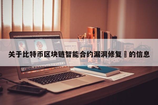关于比特币区块链智能合约漏洞修复​的信息-第1张图片-币选网