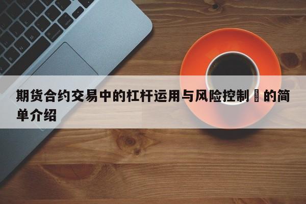 期货合约交易中的杠杆运用与风险控制​的简单介绍-第1张图片-币选网
