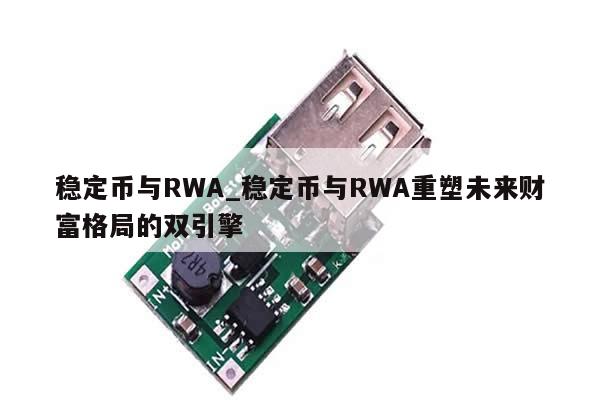 稳定币与RWA_稳定币与RWA重塑未来财富格局的双引擎-第1张图片-币选网