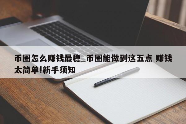 币圈怎么赚钱最稳_币圈能做到这五点 赚钱太简单!新手须知-第1张图片-币选网