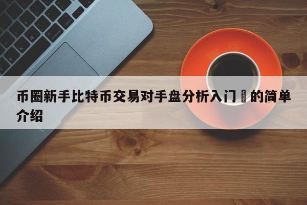 币圈新手比特币交易对手盘分析入门​的简单介绍-第1张图片-币选网