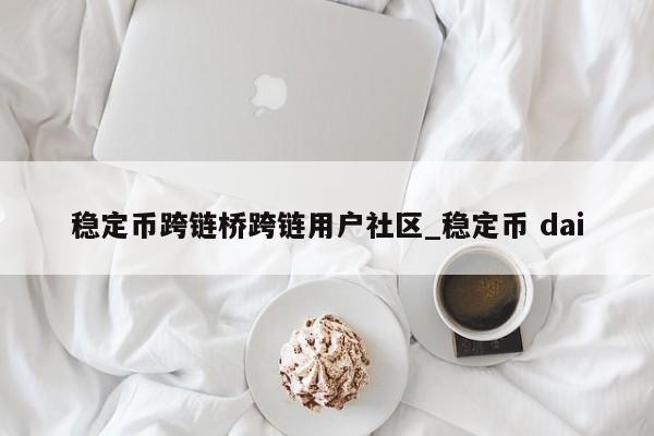 稳定币跨链桥跨链用户社区_稳定币 dai-第1张图片-币选网