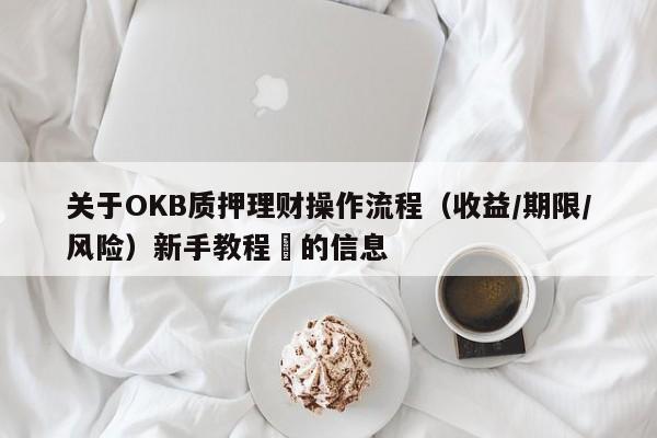 关于OKB质押理财操作流程（收益/期限/风险）新手教程​的信息-第1张图片-币选网