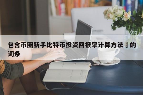 包含币圈新手比特币投资回报率计算方法​的词条-第1张图片-币选网