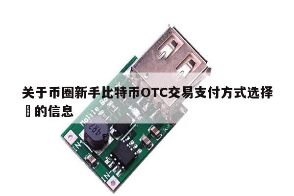 关于币圈新手比特币OTC交易支付方式选择​的信息-第1张图片-币选网