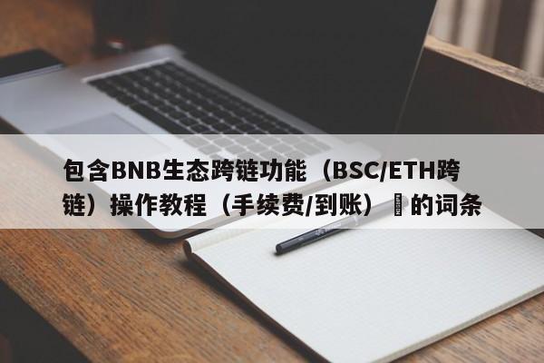包含BNB生态跨链功能（BSC/ETH跨链）操作教程（手续费/到账）​的词条-第1张图片-币选网