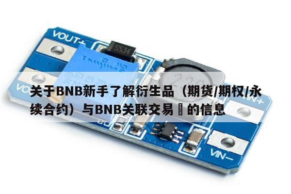 关于BNB新手了解衍生品（期货/期权/永续合约）与BNB关联交易​的信息-第1张图片-币选网