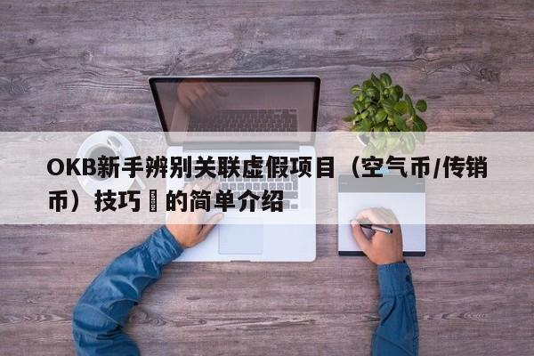 OKB新手辨别关联虚假项目（空气币/传销币）技巧​的简单介绍-第1张图片-币选网