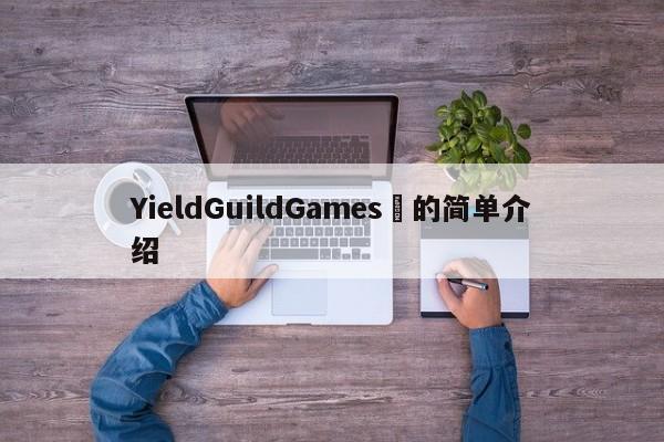 YieldGuildGames​的简单介绍-第1张图片-币选网