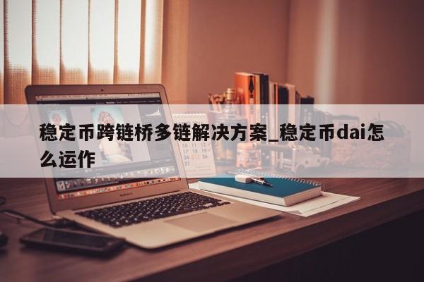 稳定币跨链桥多链解决方案_稳定币dai怎么运作-第1张图片-币选网