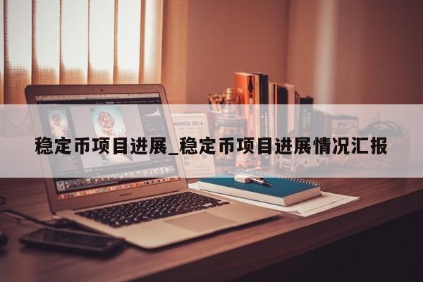 稳定币项目进展_稳定币项目进展情况汇报-第1张图片-币选网
