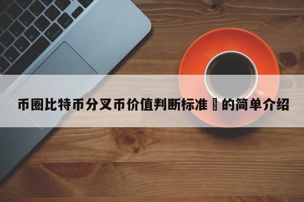 币圈比特币分叉币价值判断标准​的简单介绍-第1张图片-币选网