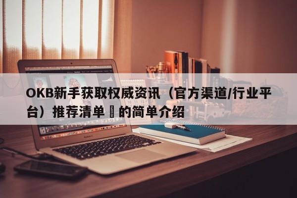 OKB新手获取权威资讯（官方渠道/行业平台）推荐清单​的简单介绍-第1张图片-币选网