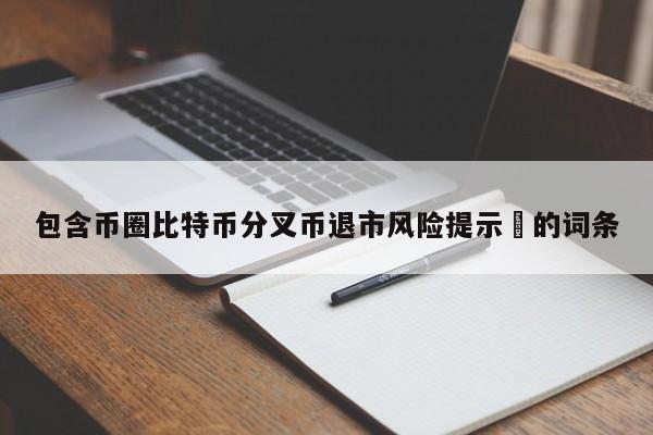 包含币圈比特币分叉币退市风险提示​的词条-第1张图片-币选网