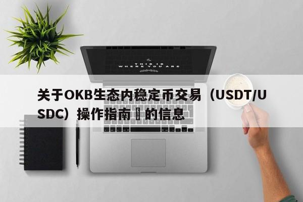 关于OKB生态内稳定币交易（USDT/USDC）操作指南​的信息-第1张图片-币选网