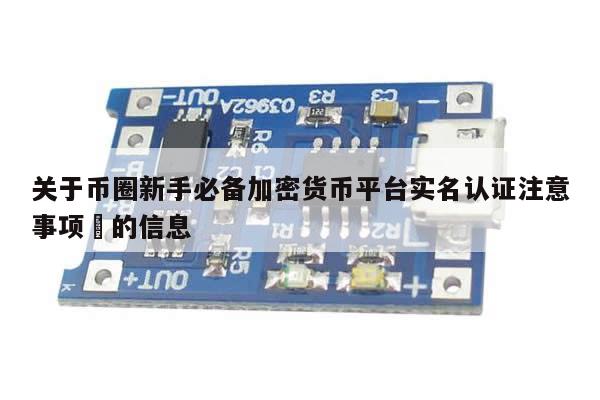 关于币圈新手必备加密货币平台实名认证注意事项​的信息-第1张图片-币选网