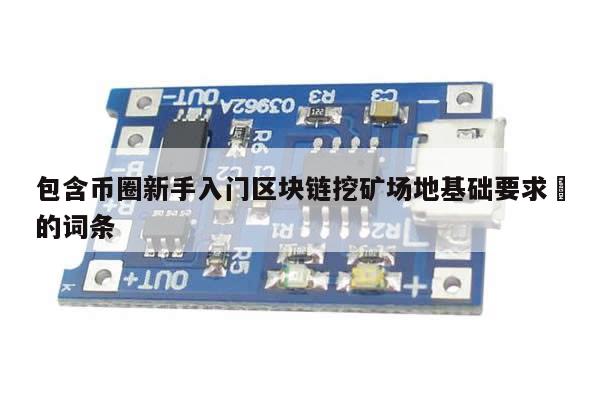 包含币圈新手入门区块链挖矿场地基础要求​的词条-第1张图片-币选网