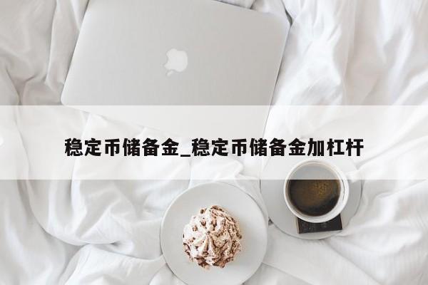 稳定币储备金_稳定币储备金加杠杆-第1张图片-币选网