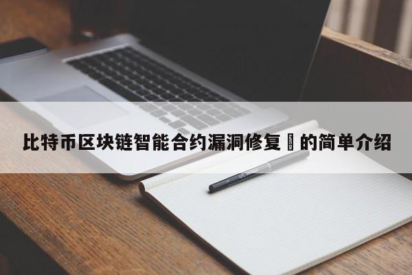 比特币区块链智能合约漏洞修复​的简单介绍-第1张图片-币选网