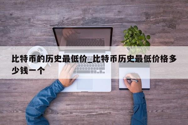 比特币的历史最低价_比特币历史最低价格多少钱一个-第1张图片-币选网