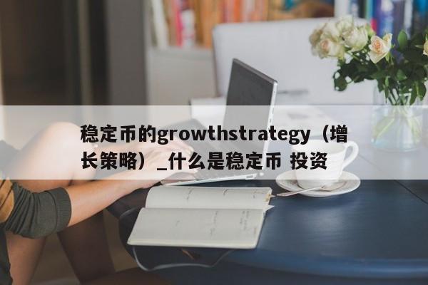 稳定币的growthstrategy（增长策略）_什么是稳定币 投资-第1张图片-币选网