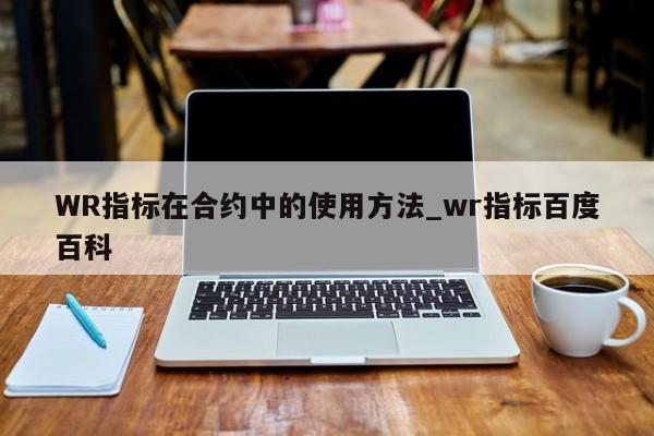 WR指标在合约中的使用方法_wr指标百度百科-第1张图片-币选网