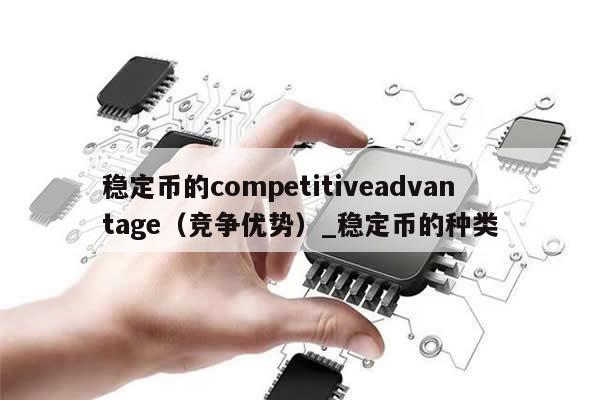 稳定币的competitiveadvantage（竞争优势）_稳定币的种类-第1张图片-币选网