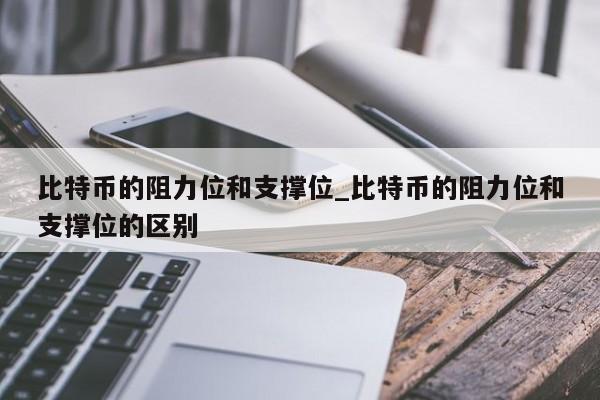 比特币的阻力位和支撑位_比特币的阻力位和支撑位的区别-第1张图片-币选网