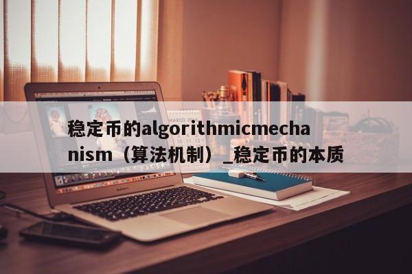 稳定币的algorithmicmechanism（算法机制）_稳定币的本质-第1张图片-币选网