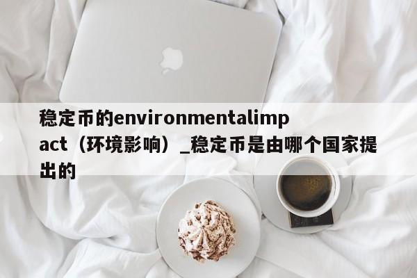 稳定币的environmentalimpact（环境影响）_稳定币是由哪个国家提出的-第1张图片-币选网