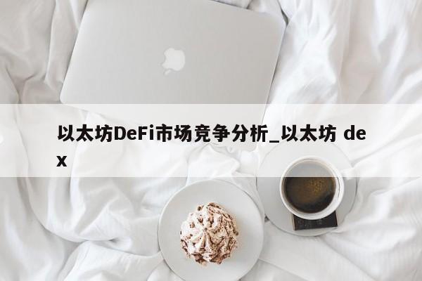 以太坊DeFi市场竞争分析_以太坊 dex-第1张图片-币选网