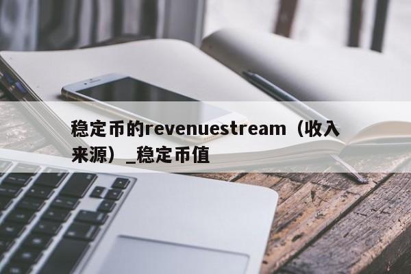 稳定币的revenuestream（收入来源）_稳定币值-第1张图片-币选网