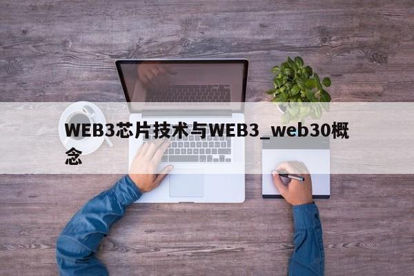WEB3芯片技术与WEB3_web30概念-第1张图片-币选网